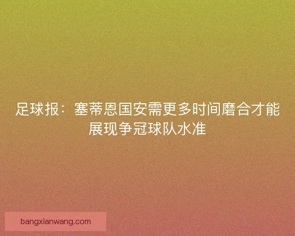 足球报：塞蒂恩国安需更多时间磨合才能展现争冠球队水准