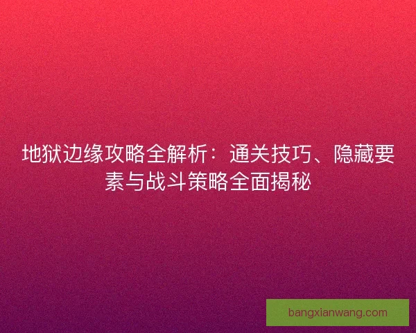 地狱边缘攻略全解析：通关技巧、隐藏要素与战斗策略全面揭秘
