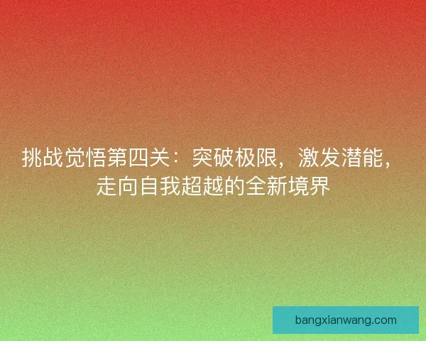 挑战觉悟第四关：突破极限，激发潜能，走向自我超越的全新境界