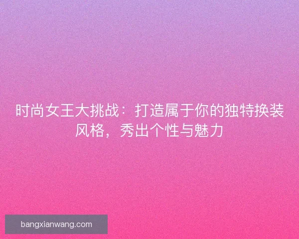 时尚女王大挑战：打造属于你的独特换装风格，秀出个性与魅力