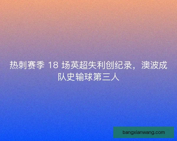 热刺赛季 18 场英超失利创纪录，澳波成队史输球第三人