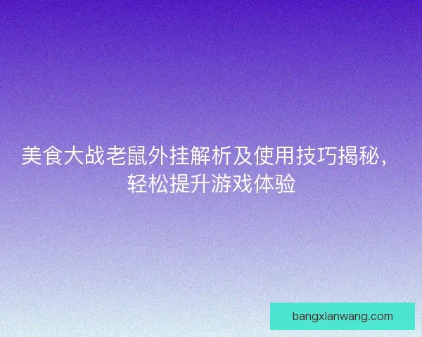 美食大战老鼠外挂解析及使用技巧揭秘，轻松提升游戏体验