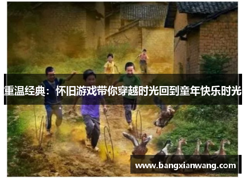 重温经典：怀旧游戏带你穿越时光回到童年快乐时光